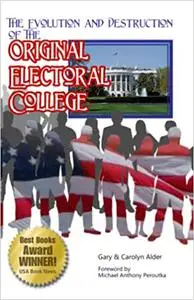 The Evolution and Destruction of the Original Electoral College: 3rd Edition Ed 3