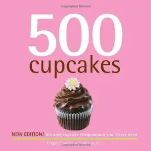 500 Cupcakes: The Only Cupcake Compendium You'll Ever Need