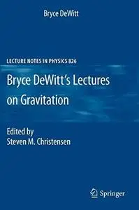 Bryce DeWitt's Lectures on Gravitation: Edited by Steven M. Christensen (Repost)