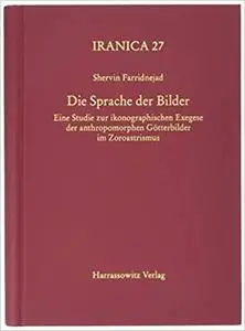 Die Sprache der Bilder: Eine Studie zur ikonographischen Exegese der anthropomorphen Götterbilder im Zoroastrismus