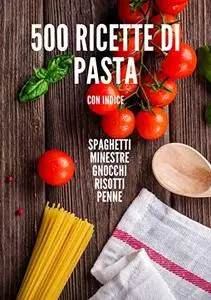 Ricette: 500 primi piatti di pasta