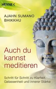 Auch du kannst meditieren: Schritt für Schritt zu Klarheit, Gelassenheit und innerer Stärke