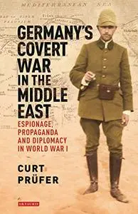 Germany's Covert War in the Middle East: Espionage, Propaganda and Diplomacy in World War I