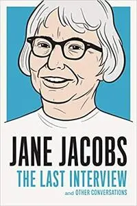 Jane Jacobs: The Last Interview: and Other Conversations (The Last Interview Series)