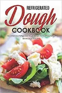 Refrigerated Dough Cookbook: Easy & Delicious Refrigerated Dough Recipes for the Whole Family