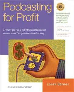 Podcasting for Profit: A Proven 7-Step Plan to Help Individuals and Businesses Generate Income Through Audio and Video Podcasti