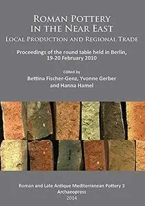 Roman Pottery in the Near East: Local Production and Regional Trade: Proceedings of the Round Table Held in Berlin, 19-20 Febru