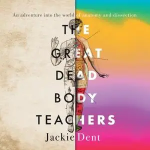 The Great Dead Body Teachers: An Adventure Into the World of Anatomy and Dissection [Audiobook]