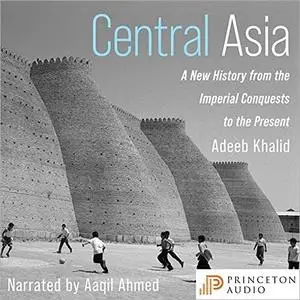 Central Asia: A New History from the Imperial Conquests to the Present [Audiobook]