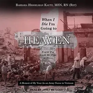 When I Die I'm Going to Heaven 'Cause I've Spent My Time in Hell': A Memoir of My Year As an Army Nurse in Vietnam [Audiobook]