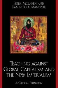 Teaching against Global Capitalism and the New Imperialism: A Critical Pedagogy
