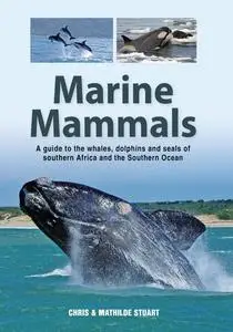 Marine Mammals: A guide to the whales, dolphins and seals of southern Africa and the Southern Ocean