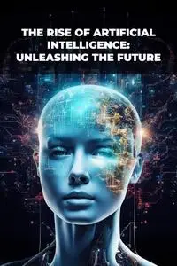 The Rise of Artificial Intelligence: Unleashing the Future