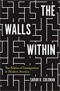 The Walls Within: The Politics of Immigration in Modern America