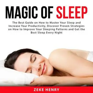 «Magic of Sleep: The Best Guide on How to Master Your Sleep and Increase Your Productivity, Discover Proven Strategies o