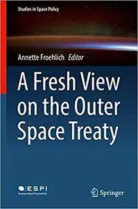 A Fresh View on the Outer Space Treaty (Studies in Space Policy)