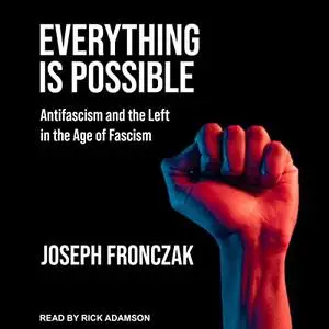 Everything Is Possible: Antifascism and the Left in the Age of Fascism [Audiobook]