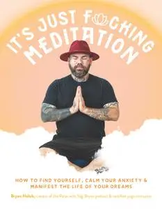 It's Just Fucking Meditation: How to Find Yourself, Calm Your Anxiety and Manifest the Life of Your Dreams