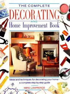 The Complete Decorating and Home Improvement Book: Ideas and Suggestions for Decorating Your Home - a Complete Step-by-step Pra