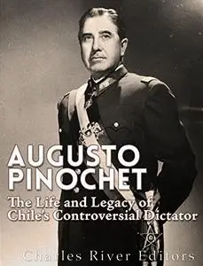 Augusto Pinochet: The Life and Legacy of Chile’s Controversial Dictator