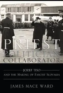 Priest, Politician, Collaborator: Jozef Tiso and the Making of Fascist Slovakia