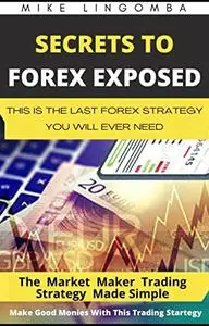 SECRET TO FOREX TRADING EXPOSED : The Last Forex Trading Strategy You will Ever Need