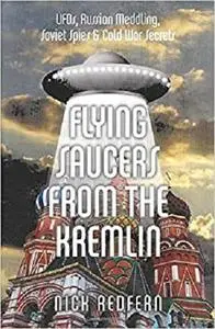 Flying Saucers from the Kremlin: UFOs, Russian Meddling, Soviet Spies & Cold War Secrets