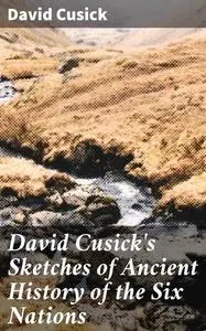 «David Cusick's Sketches of Ancient History of the Six Nations» by David Cusick