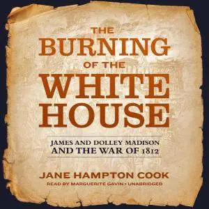The Burning of the White House: James and Dolley Madison and the War of 1812 [Audiobook]