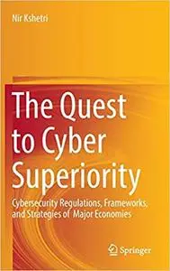 The Quest to Cyber Superiority: Cybersecurity Regulations, Frameworks, and Strategies of Major Economies