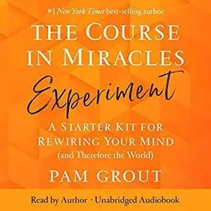 The Course in Miracles Experiment: A Starter Kit for Rewiring Your Mind (and Therefore the World) [Audiobook]