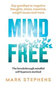 Mind Free: Say goodbye to negative thoughts, stress, insomnia, weight issues and more
