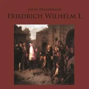 «Friedrich Wilhelm I.» by Jakob Wassermann