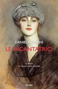 Daniela Musini - Le incantatrici. 33 donne che hanno sedotto il mondo