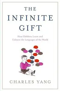 The Infinite Gift: How Children Learn and Unlearn the Languages of the World