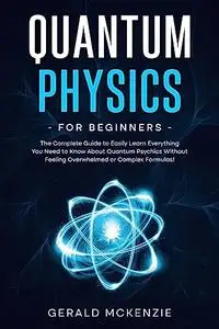 Quantum Physics for Beginners: The Complete Guide to Easily Learn Everything You Need