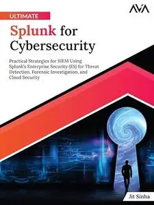 Ultimate Splunk for Cybersecurity: Practical Strategies for SIEM Using Splunk’s Enterprise Security (ES) for Threat Detection