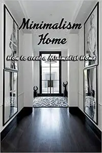 Minimalism Home: How to creat a Minimalist Home: Minimalism Home