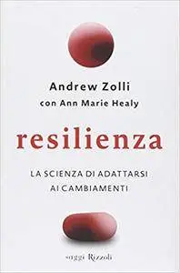 Andrew Zolli, Ann Marie Healy - Resilienza. La scienza di adattarsi ai cambiamenti