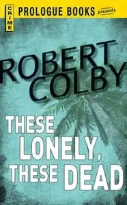 «These Lonely, These Dead» by Robert Colby