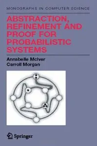 Abstraction, Refinement and Proof for Probabilistic Systems by Annabelle McIver, Carroll Morgan