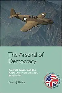 The Arsenal of Democracy: Aircraft Supply and the Anglo-American Alliance, 1938-1942