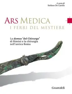 Autori vari - Ars medica - I ferri del mestiere: La domus 'del chirurgo' di Rimini e la chirurgia nell'antica Roma