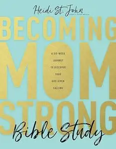 Becoming MomStrong Bible Study: A Six-Week Journey to Discover Your God-Given Calling