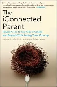 «The iConnected Parent: Staying Close to Your Kids in College (and Beyond) While Letting Them Grow Up» by Barbara K. Hof