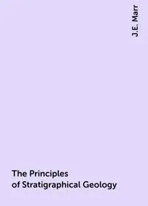 «The Principles of Stratigraphical Geology» by J.E. Marr