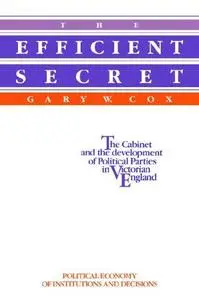The Efficient Secret: The Cabinet and the Development of Political Parties in Victorian England (Political Economy of Instituti