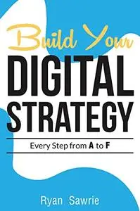 Build Your Digital Strategy: Every Step From A to F