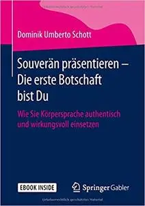 Souverän präsentieren - Die erste Botschaft bist Du: Wie Sie Körpersprache authentisch und wirkungsvoll einsetzen