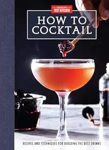How to Cocktail: Recipes and Techniques for Building the Best Drinks (Repost)